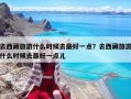 去西藏旅游什么時候去最好一點？去西藏旅游什么時候去最好一點兒