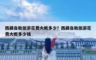 西藏自助旅游花費大概多少？西藏自助旅游花費大概多少錢