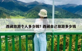 西藏旅游個人多少錢？西藏自己旅游多少錢