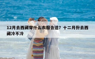 12月去西藏穿什么衣服合適？十二月份去西藏冷不冷