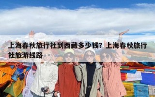 上海春秋旅行社到西藏多少錢？上海春秋旅行社旅游線路