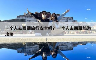 一個(gè)人去西藏旅行安全嗎？一個(gè)人去西藏旅游攻略