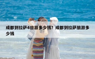 成都到拉薩4日游多少錢？成都到拉薩旅游多少錢