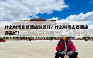 什么時(shí)候到西藏旅游最好？什么時(shí)候去西藏旅游最好?