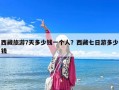 西藏旅游7天多少錢一個人？西藏七日游多少錢