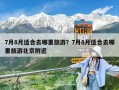 7月8月適合去哪里旅游？7月8月適合去哪里旅游北京附近