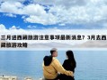 三月進(jìn)西藏旅游注意事項(xiàng)最新消息？3月去西藏旅游攻略