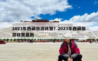 2023年西藏旅游政策？2023年西藏旅游政策最新