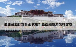 去西藏旅行穿什么衣服？去西藏旅游怎樣穿衣