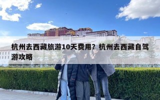 杭州去西藏旅游10天費用？杭州去西藏自駕游攻略