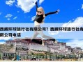 西藏環球旅行社有限公司？西藏環球旅行社有限公司電話