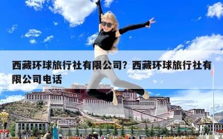 西藏環球旅行社有限公司？西藏環球旅行社有限公司電話