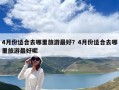 4月份適合去哪里旅游最好？4月份適合去哪里旅游最好呢