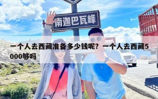 一個人去西藏準備多少錢呢？一個人去西藏5000夠嗎