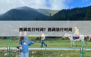 西藏出行時間？西藏旅行時間