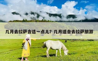 幾月去拉薩合適一點(diǎn)兒？幾月適合去拉薩旅游