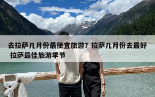 去拉薩幾月份最便宜旅游？拉薩幾月份去最好 拉薩最佳旅游季節(jié)