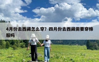 4月份去西藏怎么穿？四月份去西藏需要穿棉服嗎