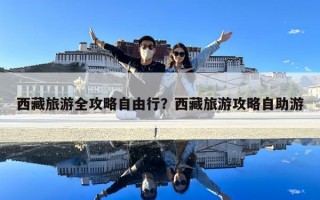 西藏旅游全攻略自由行？西藏旅游攻略自助游