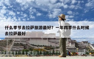 什么季節去拉薩旅游最好？一年四季什么時候去拉薩最好