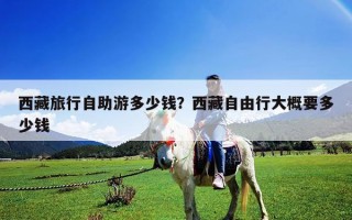 西藏旅行自助游多少錢？西藏自由行大概要多少錢