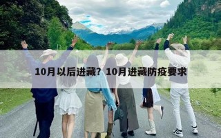 10月以后進(jìn)藏？10月進(jìn)藏防疫要求