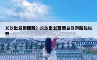 長沙出發到西藏？長沙出發西藏自駕游路線推薦