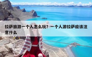 拉薩旅游一個人怎么玩？一個人游拉薩應該注意什么