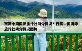 西藏中國國際旅行社簡介概況？西藏中國國際旅行社簡介概況圖片