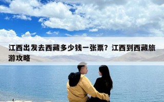 江西出發去西藏多少錢一張票？江西到西藏旅游攻略