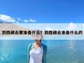 到西藏去要準備什么？到西藏去準備什么藥