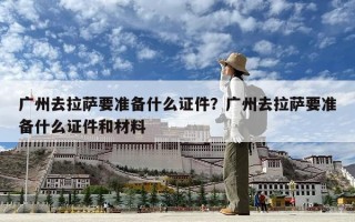 廣州去拉薩要準備什么證件？廣州去拉薩要準備什么證件和材料