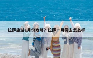 拉薩旅游1月份攻略？拉薩一月份去怎么樣