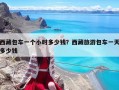 西藏包車一個小時多少錢？西藏旅游包車一天多少錢