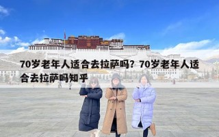 70歲老年人適合去拉薩嗎？70歲老年人適合去拉薩嗎知乎