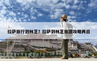 拉薩旅行到林芝？拉薩到林芝旅游攻略兩日