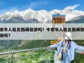 老年人能去西藏旅游嗎？中老年人能去西藏旅游嗎?