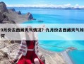 9月份去西藏天氣情況？九月份去西藏天氣如何