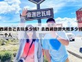 西藏自己去玩多少錢？去西藏旅游大概多少錢一個人