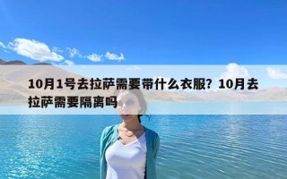 10月1號(hào)去拉薩需要帶什么衣服？10月去拉薩需要隔離嗎