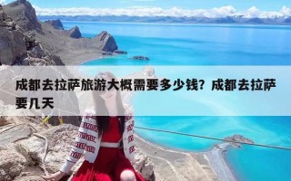 成都去拉薩旅游大概需要多少錢？成都去拉薩要幾天