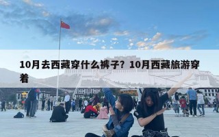 10月去西藏穿什么褲子？10月西藏旅游穿著