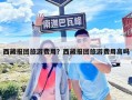 西藏報團旅游費用？西藏報團旅游費用高嗎