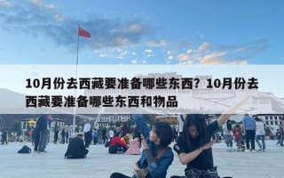 10月份去西藏要準(zhǔn)備哪些東西？10月份去西藏要準(zhǔn)備哪些東西和物品