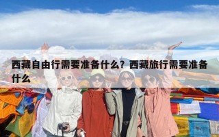 西藏自由行需要準備什么？西藏旅行需要準備什么