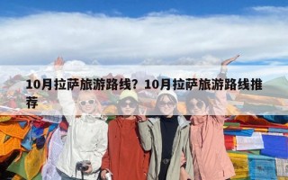 10月拉薩旅游路線？10月拉薩旅游路線推薦