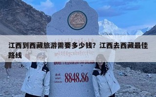 江西到西藏旅游需要多少錢？江西去西藏最佳路線