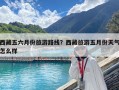 西藏五六月份旅游路線？西藏旅游五月份天氣怎么樣