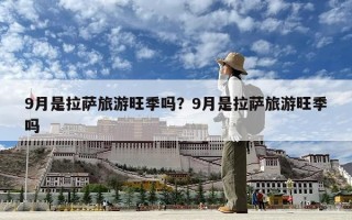 9月是拉薩旅游旺季嗎？9月是拉薩旅游旺季嗎