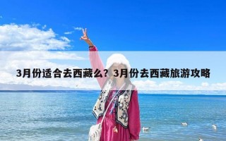 3月份適合去西藏么？3月份去西藏旅游攻略